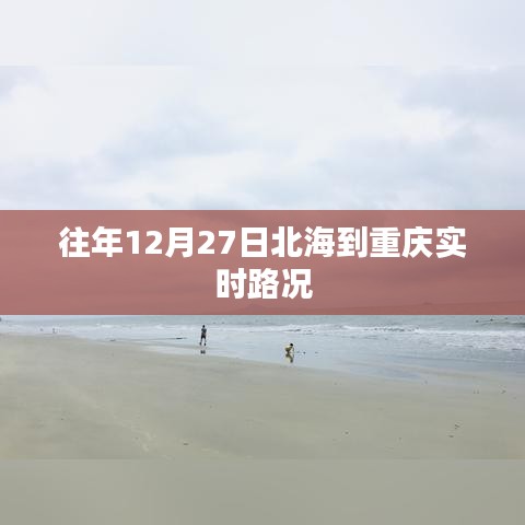 北海至重庆实时路况播报，历年12月27日路况信息