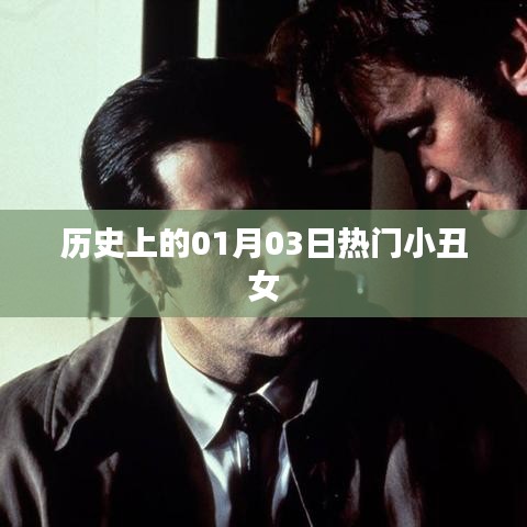 热门小丑女历史揭秘，一月三日回顾