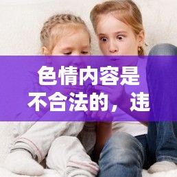 遵守法律远离色情内容，寻找正规娱乐平台。
