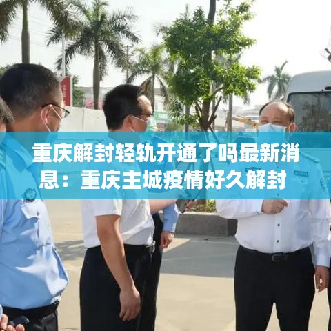 重庆解封轻轨开通了吗最新消息：重庆主城疫情好久解封 