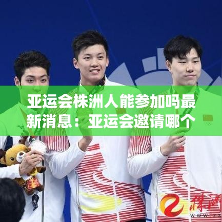 亚运会株洲人能参加吗最新消息：亚运会邀请哪个洲 