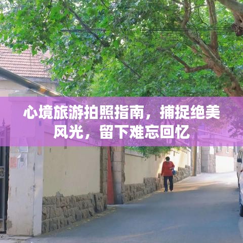 心境旅游拍照指南，捕捉绝美风光，留下难忘回忆