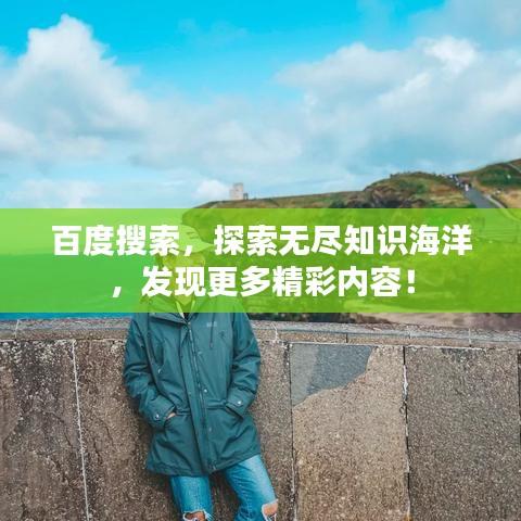 百度搜索，探索无尽知识海洋，发现更多精彩内容！