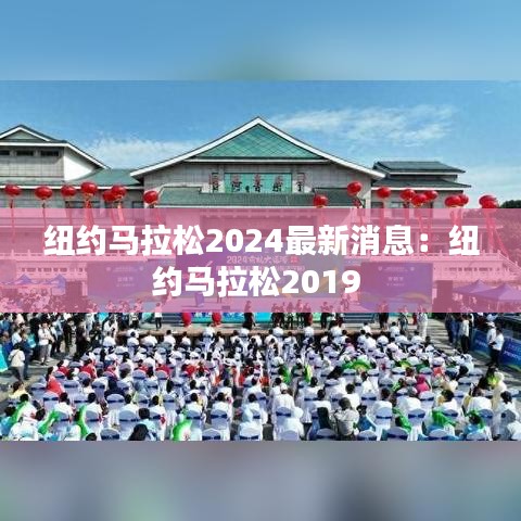 纽约马拉松2024最新消息：纽约马拉松2019 