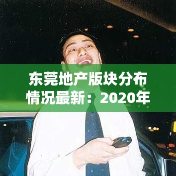 东莞地产版块分布情况最新：2020年东莞新拍地块 
