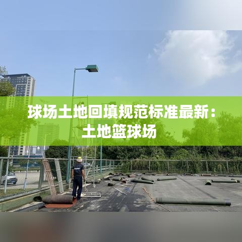 球场土地回填规范标准最新：土地篮球场 
