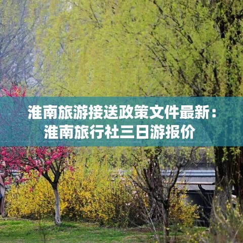 淮南旅游接送政策文件最新：淮南旅行社三日游报价 