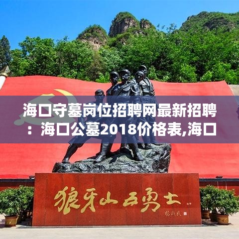 海口守墓岗位招聘网最新招聘：海口公墓2018价格表,海口公墓有哪些 