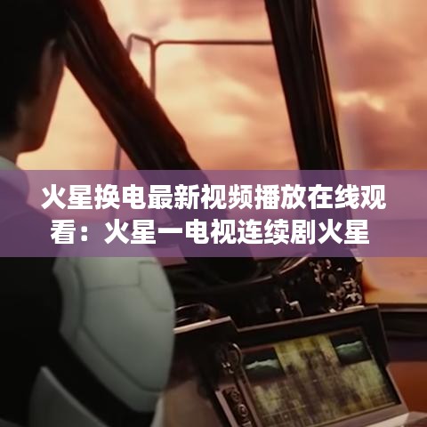 火星换电最新视频播放在线观看：火星一电视连续剧火星 