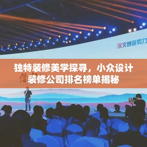 独特装修美学探寻，小众设计装修公司排名榜单揭秘