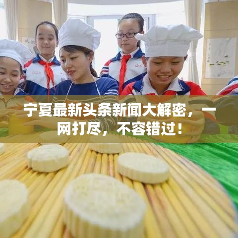宁夏最新头条新闻大解密，一网打尽，不容错过！