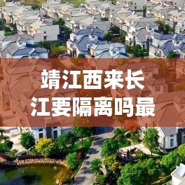 靖江西来长江要隔离吗最新消息：靖江市到西来镇多少公里 