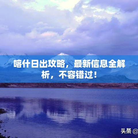 喀什日出攻略，最新信息全解析，不容错过！