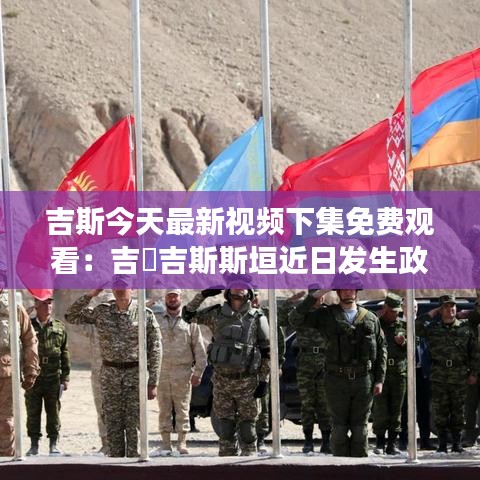 吉斯今天最新视频下集免费观看：吉尓吉斯斯垣近日发生政变? 