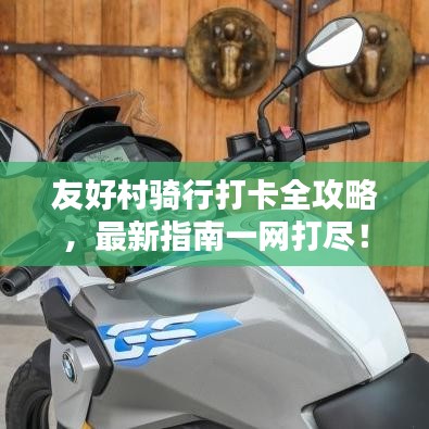 友好村骑行打卡全攻略，最新指南一网打尽！