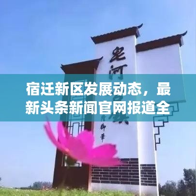 宿迁新区发展动态，最新头条新闻官网报道全新进展