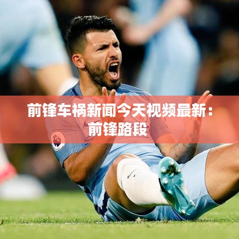 前锋车祸新闻今天视频最新：前锋路段 