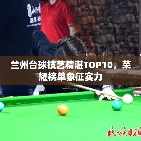 兰州台球技艺精湛TOP10，荣耀榜单象征实力