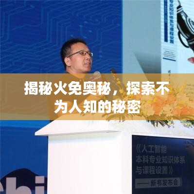 揭秘火免奥秘，探索不为人知的秘密