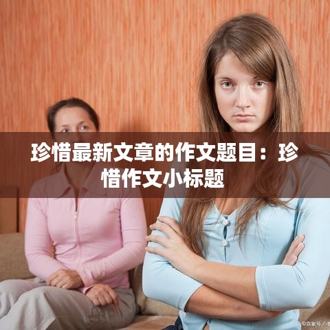 珍惜最新文章的作文题目：珍惜作文小标题 