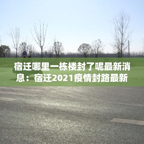 宿迁哪里一栋楼封了呢最新消息：宿迁2021疫情封路最新消息 