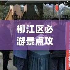 柳江区必游景点攻略，畅游美景尽享乐趣！