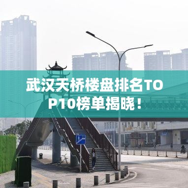 武汉天桥楼盘排名TOP10榜单揭晓！