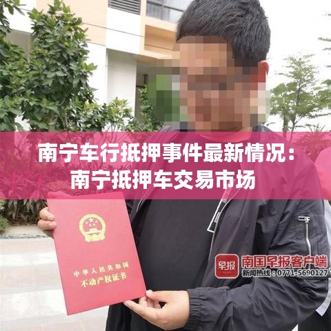 南宁车行抵押事件最新情况：南宁抵押车交易市场 