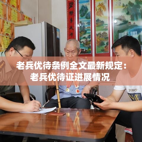 老兵优待条例全文最新规定：老兵优待证进展情况 