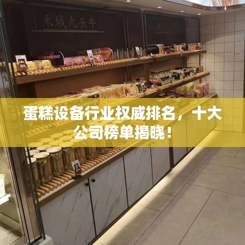 蛋糕设备行业权威排名，十大公司榜单揭晓！