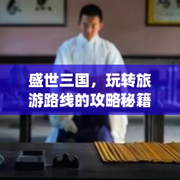 盛世三国，玩转旅游路线的攻略秘籍