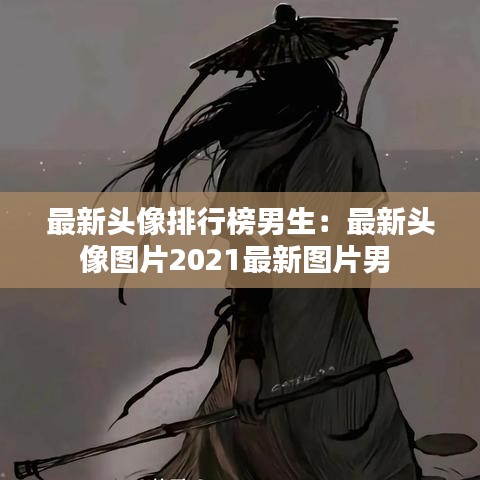 最新头像排行榜男生：最新头像图片2021最新图片男 