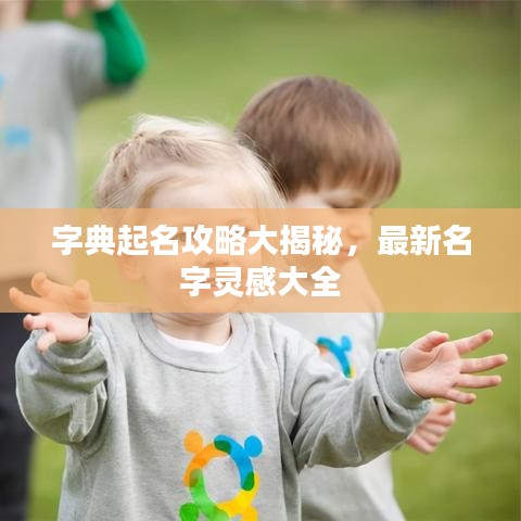 字典起名攻略大揭秘，最新名字灵感大全