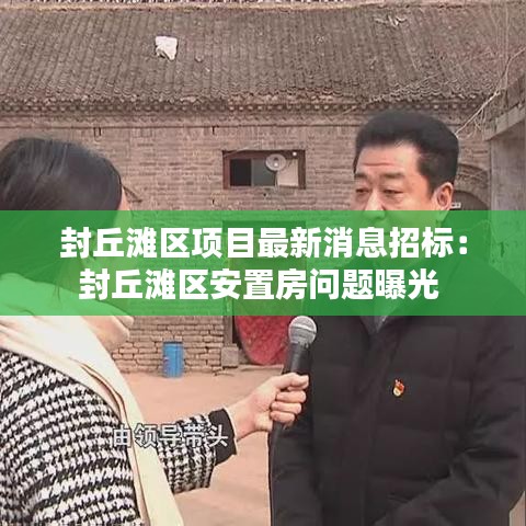 封丘滩区项目最新消息招标：封丘滩区安置房问题曝光 