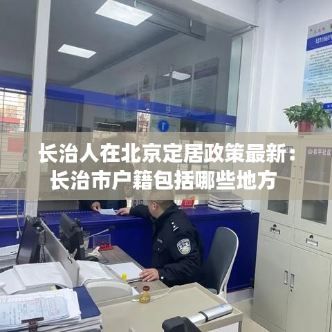 长治人在北京定居政策最新：长治市户籍包括哪些地方 