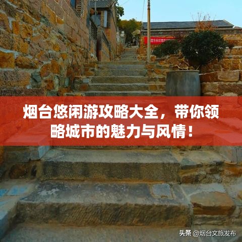 烟台悠闲游攻略大全，带你领略城市的魅力与风情！