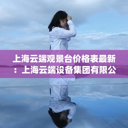 上海云端观景台价格表最新：上海云端设备集团有限公司 