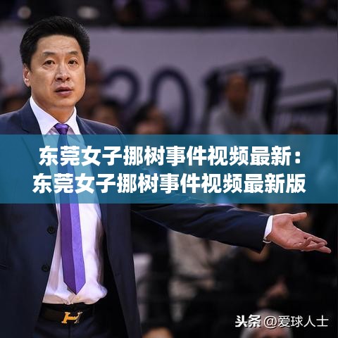 东莞女子挪树事件视频最新：东莞女子挪树事件视频最新版 
