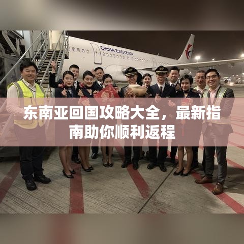 东南亚回国攻略大全，最新指南助你顺利返程