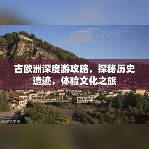 古欧洲深度游攻略，探秘历史遗迹，体验文化之旅