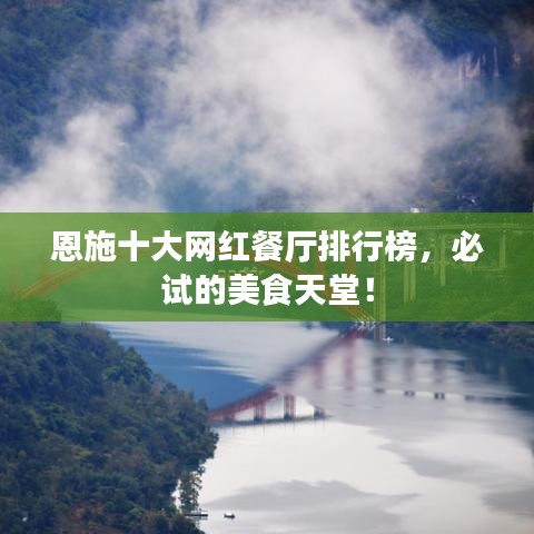 恩施十大网红餐厅排行榜，必试的美食天堂！