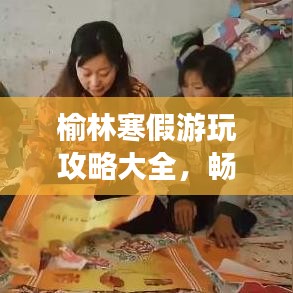 榆林寒假游玩攻略大全，畅游榆林不迷路！