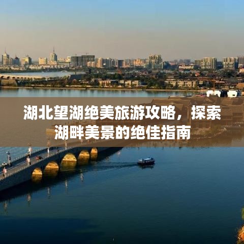 湖北望湖绝美旅游攻略，探索湖畔美景的绝佳指南