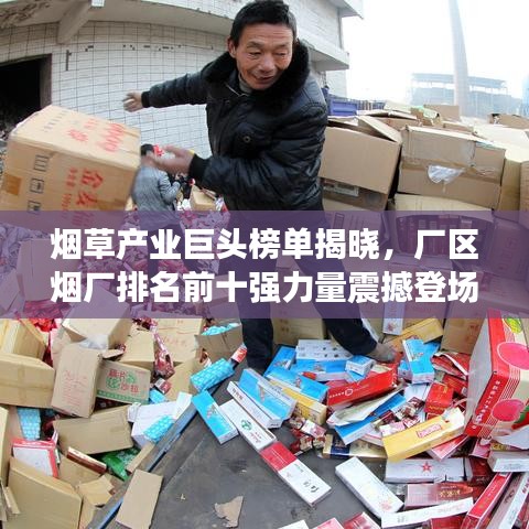 烟草产业巨头榜单揭晓，厂区烟厂排名前十强力量震撼登场！