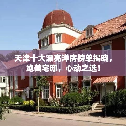 天津十大漂亮洋房榜单揭晓，绝美宅邸，心动之选！