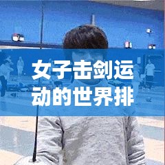 女子击剑运动的世界排名揭秘，揭秘中国女剑手的顶尖实力与荣耀排名