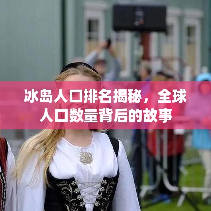 冰岛人口排名揭秘，全球人口数量背后的故事