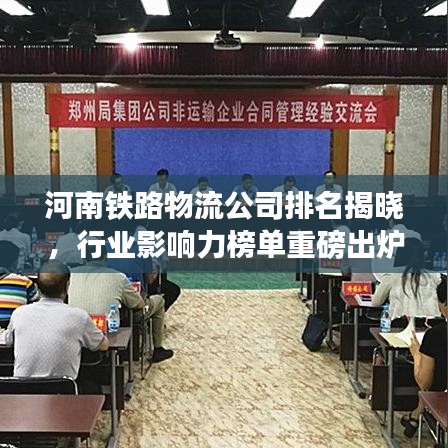 河南铁路物流公司排名揭晓，行业影响力榜单重磅出炉！