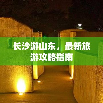 长沙游山东，最新旅游攻略指南