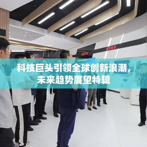 科技巨头引领全球创新浪潮，未来趋势展望特辑